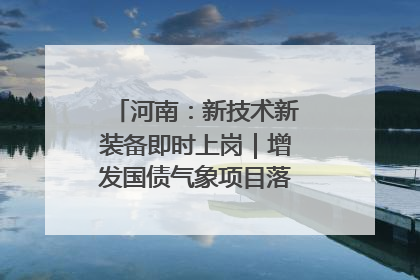 河南：新技术新装备即时上岗｜增发国债气象项目落地见效系列报道