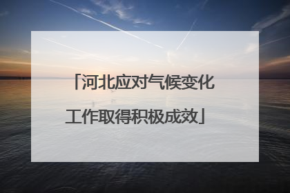 河北应对气候变化工作取得积极成效