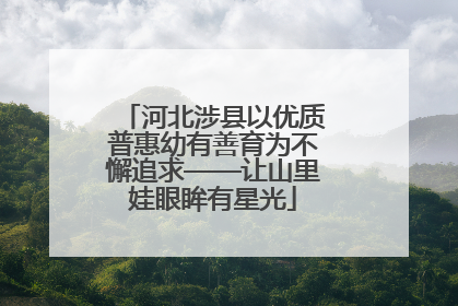 河北涉县以优质普惠幼有善育为不懈追求——让山里娃眼眸有星光
