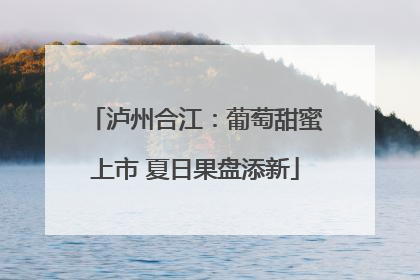 泸州合江：葡萄甜蜜上市 夏日果盘添新