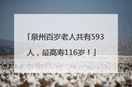 泉州百岁老人共有593人，最高寿116岁！
