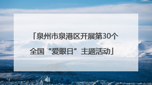 泉州市泉港区开展第30个全国“爱眼日”主题活动