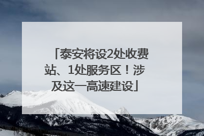泰安将设2处收费站、1处服务区！涉及这一高速建设