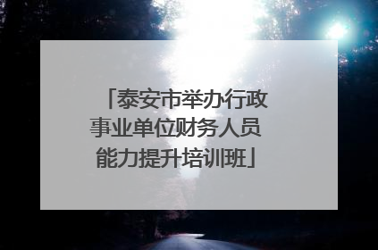 泰安市举办行政事业单位财务人员能力提升培训班