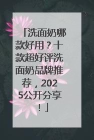 洗面奶哪款好用？十款超好评洗面奶品牌推荐，2025公开分享！