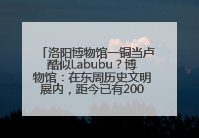 洛阳博物馆一铜当卢酷似Labubu？博物馆：在东周历史文明展内，距今已有2000多年历史