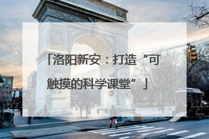 洛阳新安：打造“可触摸的科学课堂”