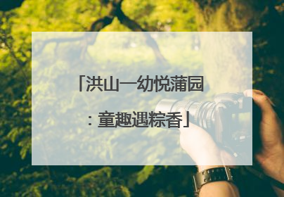 洪山一幼悦蒲园：童趣遇粽香