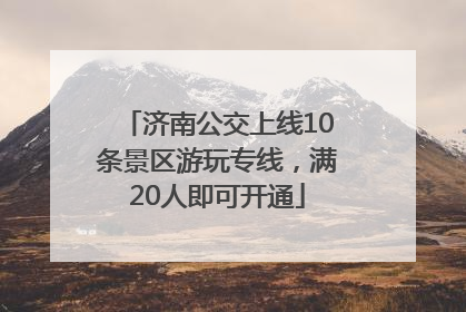 济南公交上线10条景区游玩专线，满20人即可开通
