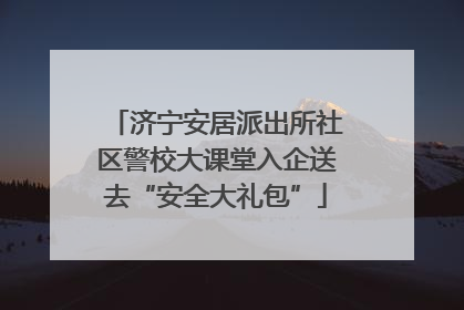 济宁安居派出所社区警校大课堂入企送去“安全大礼包”