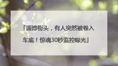 淄博街头，有人突然被卷入车底！惊魂30秒监控曝光