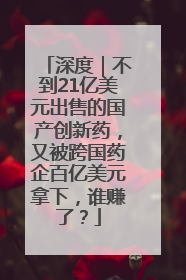 深度｜不到21亿美元出售的国产创新药，又被跨国药企百亿美元拿下，谁赚了？
