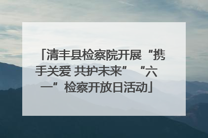 清丰县检察院开展“携手关爱 共护未来”“六一”检察开放日活动