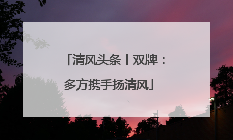 清风头条丨双牌：多方携手扬清风