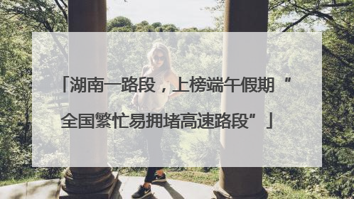 湖南一路段，上榜端午假期“全国繁忙易拥堵高速路段”