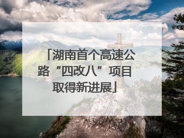 湖南首个高速公路“四改八”项目取得新进展