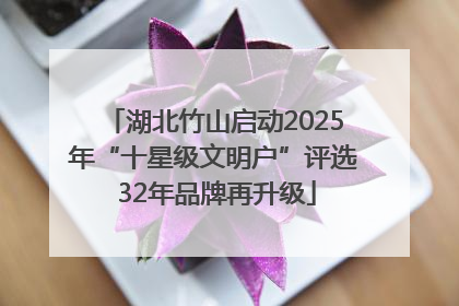 湖北竹山启动2025年“十星级文明户”评选 32年品牌再升级