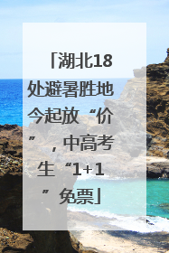 湖北18处避暑胜地今起放“价”，中高考生“1+1”免票