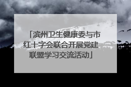 滨州卫生健康委与市红十字会联合开展党建联盟学习交流活动