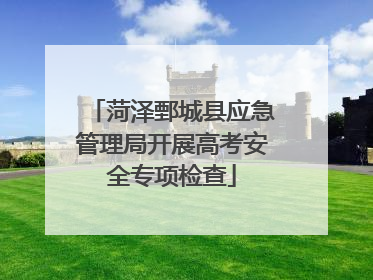 菏泽鄄城县应急管理局开展高考安全专项检查