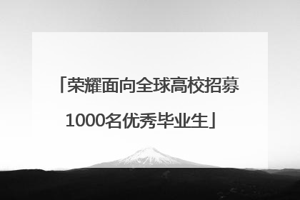 荣耀面向全球高校招募1000名优秀毕业生