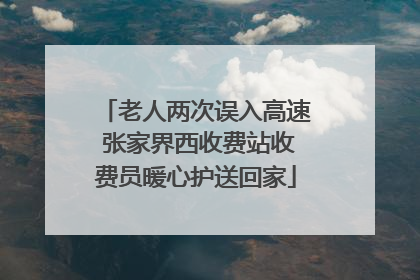 老人两次误入高速 张家界西收费站收费员暖心护送回家