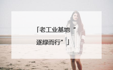 老工业基地“逐绿而行”