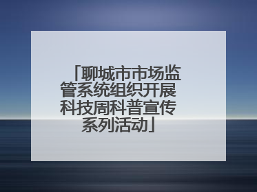 聊城市市场监管系统组织开展科技周科普宣传系列活动