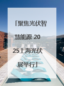 聚焦光伏智慧能源 2025上海光伏展举行