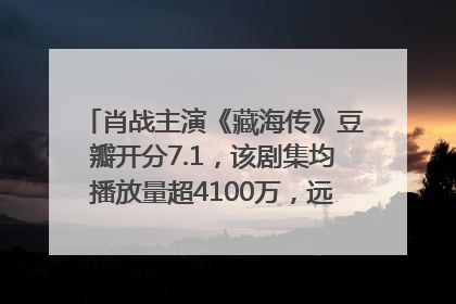 肖战主演《藏海传》豆瓣开分7.1，该剧集均播放量超4100万，远超第二名《折腰》