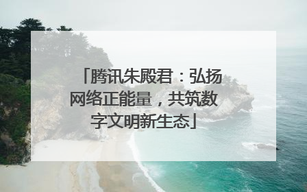 腾讯朱殿君：弘扬网络正能量，共筑数字文明新生态