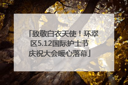 致敬白衣天使！环翠区5.12国际护士节庆祝大会暖心落幕