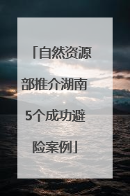 自然资源部推介湖南5个成功避险案例