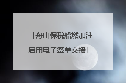 舟山保税船燃加注启用电子签单交接