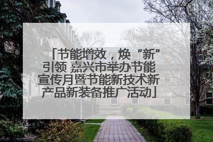 节能增效，焕“新”引领 嘉兴市举办节能宣传月暨节能新技术新产品新装备推广活动