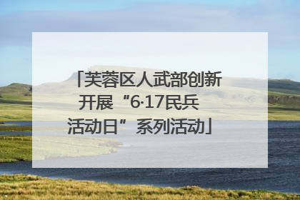 芙蓉区人武部创新开展“6·17民兵活动日”系列活动