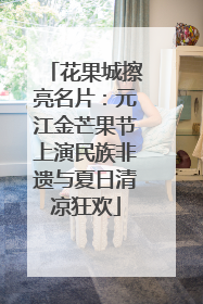 花果城擦亮名片：元江金芒果节上演民族非遗与夏日清凉狂欢