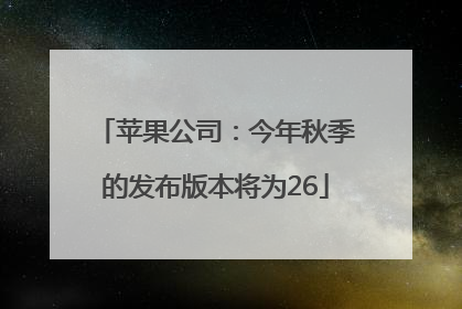 苹果公司：今年秋季的发布版本将为26
