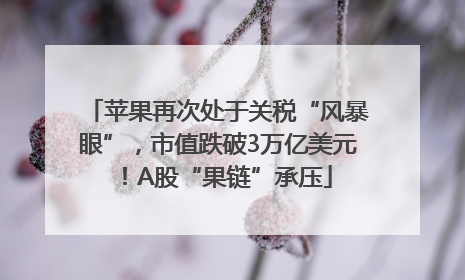苹果再次处于关税“风暴眼”，市值跌破3万亿美元！A股“果链”承压