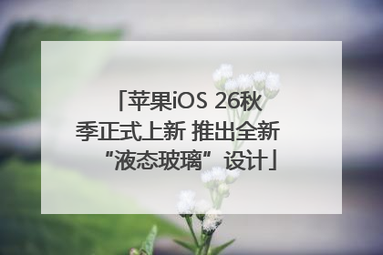 苹果iOS 26秋季正式上新 推出全新“液态玻璃”设计