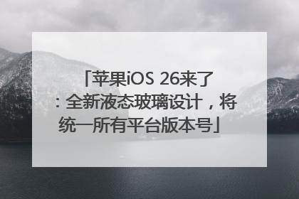 苹果iOS 26来了：全新液态玻璃设计，将统一所有平台版本号