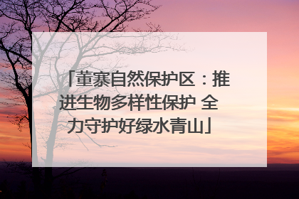 董寨自然保护区：推进生物多样性保护 全力守护好绿水青山