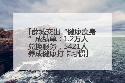 薛城交出“健康瘦身”成绩单：1.2万人兑换服务，5421人养成健康打卡习惯