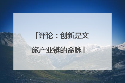 评论：创新是文旅产业链的命脉