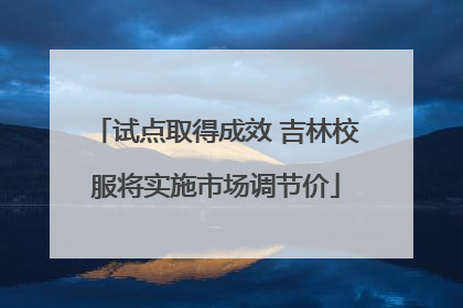 试点取得成效 吉林校服将实施市场调节价
