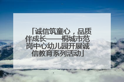 诚信筑童心，品质伴成长——桐城市范岗中心幼儿园开展诚信教育系列活动