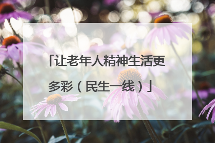 让老年人精神生活更多彩（民生一线）