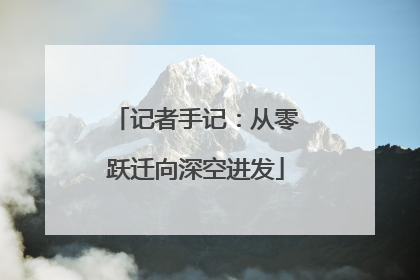 记者手记：从零跃迁向深空进发