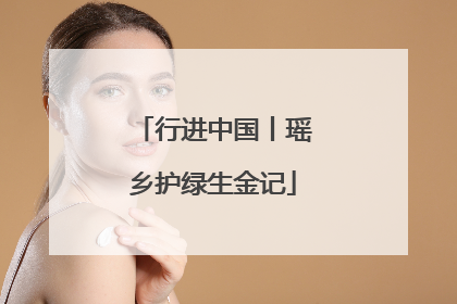 行进中国丨瑶乡护绿生金记