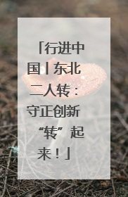 行进中国丨东北二人转：守正创新“转”起来！